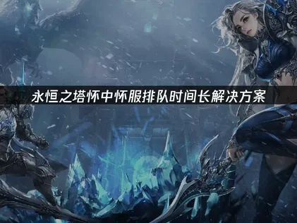 永恒之塔怀中怀服排队时间长解决方案！