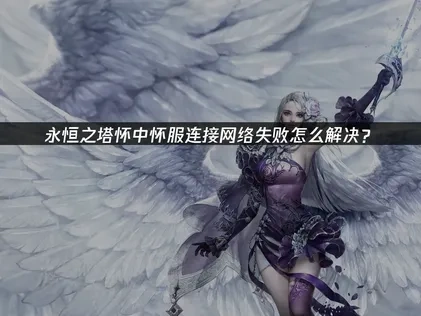 永恒之塔怀中怀服连接网络失败怎么解决？