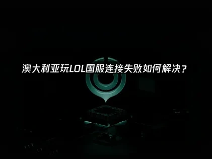 澳大利亚玩LOL国服服务器连接失败如何解决？