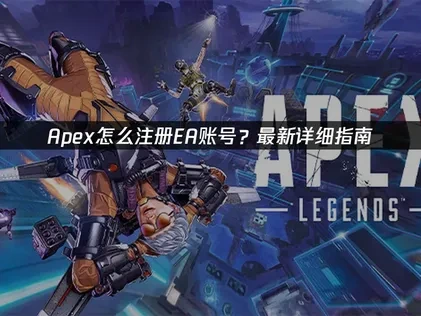Apex怎么注册EA账号？最新详细指南！