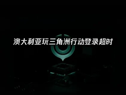 澳大利亚玩三角洲行动登录超时？原因解析与高效解决办法！
