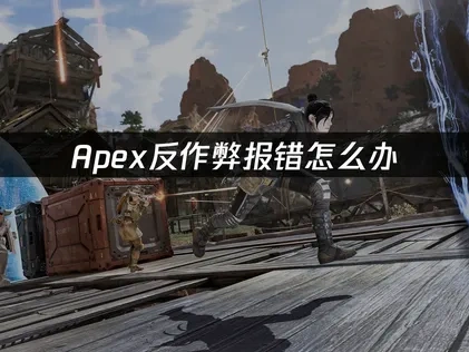 Apex反作弊报错怎么办，三步快速解决！