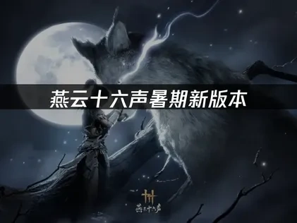 燕云十六声暑期新版本更新内容一览：家业系统、武道心宫全面揭秘！