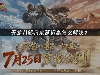 天龙八部归来延迟高怎么办？UU加速器助你畅享经典武侠世界！