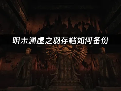 明末渊虚之羽存档如何备份——三种方法保护游戏进度！