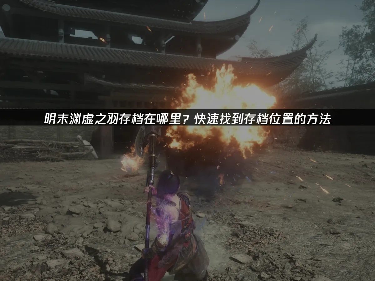 明末：渊虚之羽如何找到存档位置？解决方案指南！