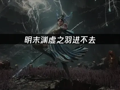 明末渊虚之羽进不去：根源剖析与修复指南！