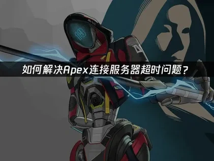 如何解决Apex连接服务器超时问题？