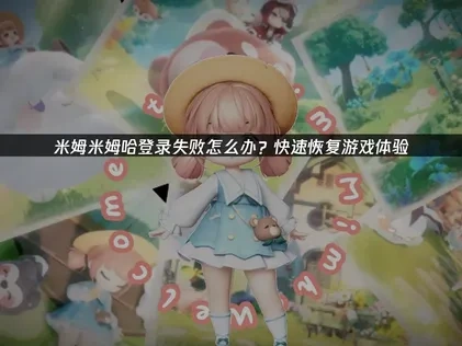 米姆米姆哈登录失败怎么办？快速恢复游戏体验！