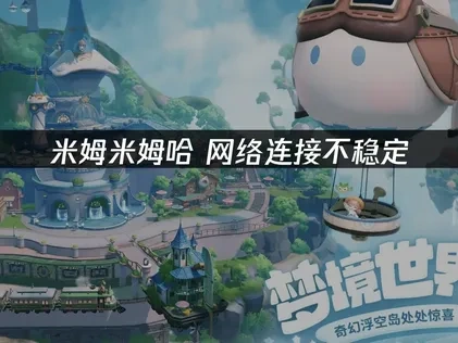 米姆米姆哈网络连接不稳定？一文教你高效解决！