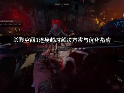 杀戮空间3连接超时解决方案与优化指南！