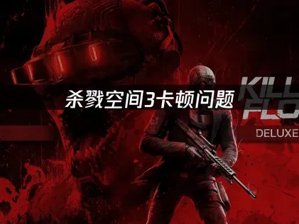 杀戮空间3卡顿问题剖析及解决指南：网络加速与系统优化双管齐下！