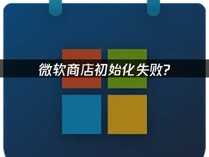 微软商店初始化失败的成因与应对策略！