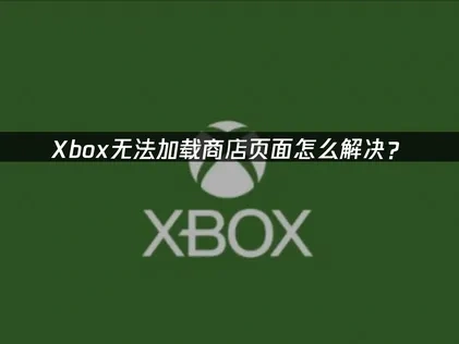 Xbox无法加载商店页面怎么解决？