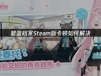 碧蓝档案Steam版加速器解决卡顿问题！