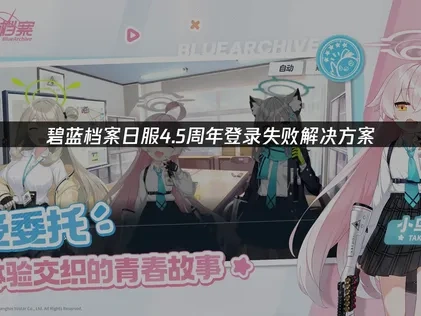 碧蓝档案日服4.5周年登录失败解决方案！