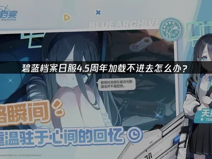 碧蓝档案日服4.5周年加载不进去怎么办？