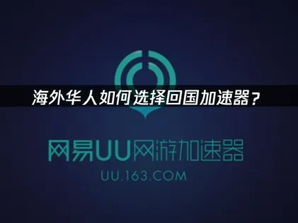 海外华人回国加速器如何选择？