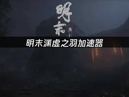 明末：渊虚之羽加速器推荐：UU加速器助力畅玩！