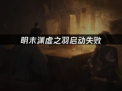 深度优化明末渊虚之羽启动失败问题解决方案！