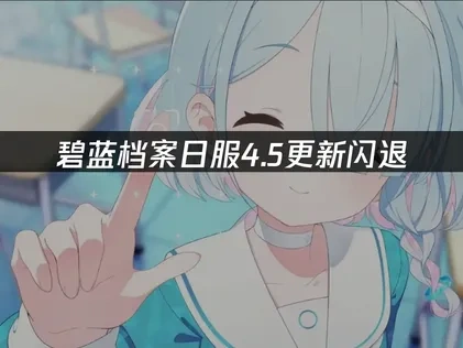 碧蓝档案日服4.5更新完闪退，解决方法在这里!