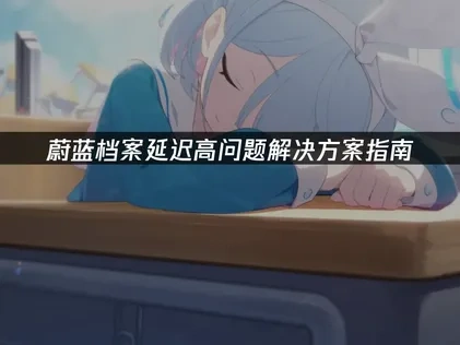 蔚蓝档案延迟高问题解决方案指南！