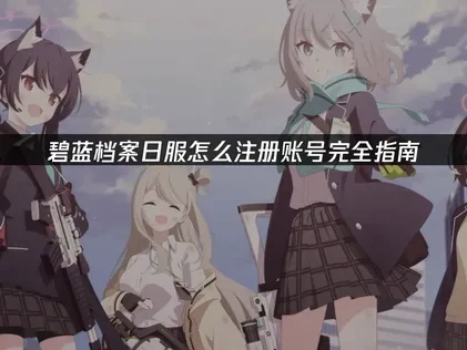 碧蓝档案日服怎么注册账号？教程完全指南！