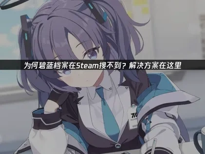 为何碧蓝档案Steam版在Steam搜不到？解决方案在这里！