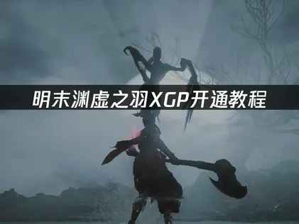 畅游明末渊虚之羽：XGP开通教程与网络优化全攻略！