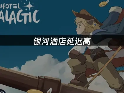 如何解决银河酒店Hotel Galactic延迟高问题？