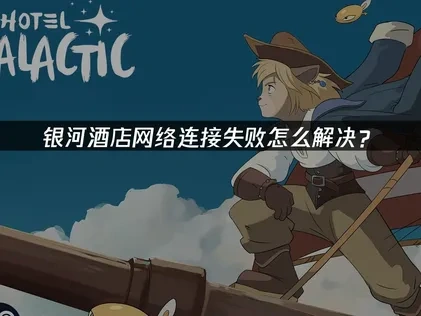 银河酒店Hotel Galactic网络连接失败的优化策略！