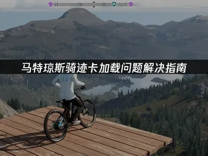 高效解决马特琼斯骑迹卡加载问题的实用指南！