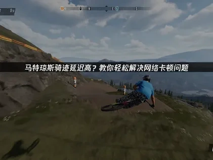 马特琼斯骑迹延迟高问题解决指南！