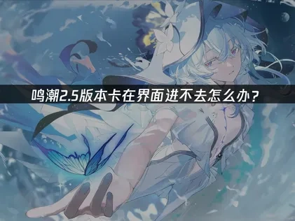 鸣潮2.5卡在界面进不去怎么办？