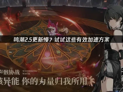鸣潮2.5更新慢？试试这些有效加速方案！