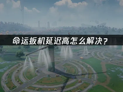 命运扳机延迟高怎么解决？