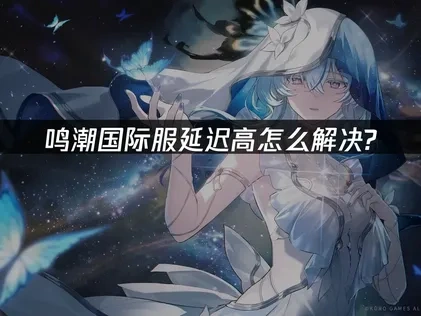 鸣潮国际服延迟高怎么解决？