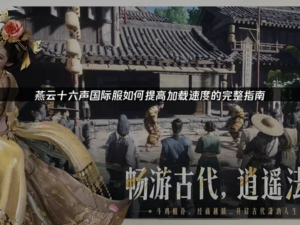 燕云十六声国际服如何提高加载速度的完整指南！