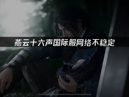 燕云十六声国际服如何提高网络稳定性？