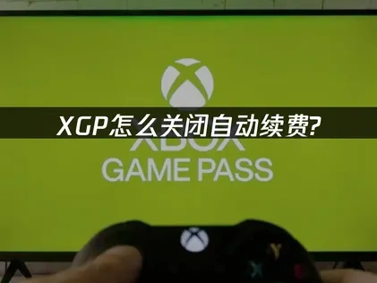 Xbox Game Pass怎么关闭自动续费及网络优化建议！