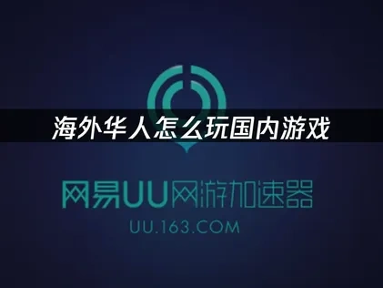 在国外怎么玩国内游戏？海外畅玩的网络加速全攻略！