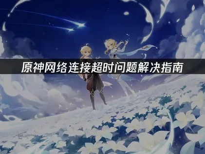 原神网络连接超时问题解决指南！