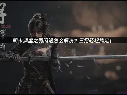 明末渊虚之羽闪退怎么解决？三招轻松搞定！