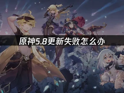 原神5.8更新失败怎么办？