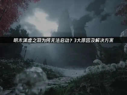 明末渊虚之羽无法启动的原因及应对措施详解！