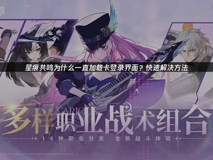 优化星痕共鸣一直加载卡登录界面问题全攻略！