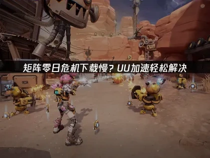 矩阵零日危机下载慢？UU加速轻松解决！