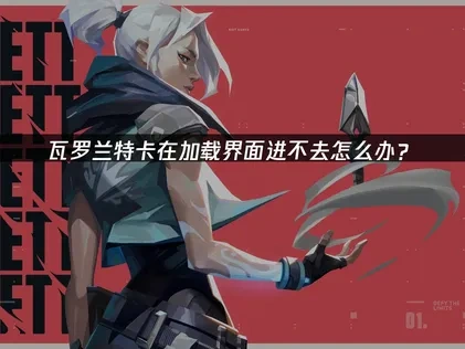 瓦罗兰特卡加载进不去怎么办？