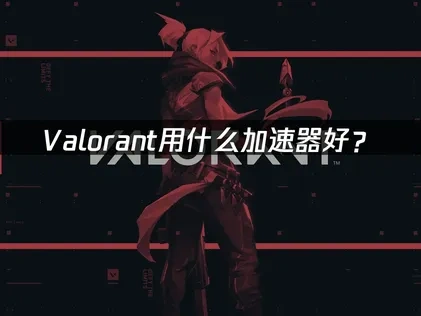 Valorant用什么加速器好？
