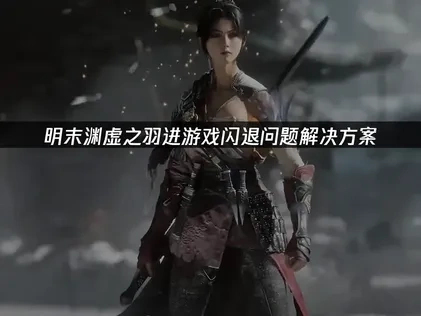 明末渊虚之羽进游戏闪退问题解析与解决策略！